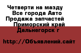 Четверти на мазду 3 - Все города Авто » Продажа запчастей   . Приморский край,Дальнегорск г.